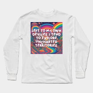 Left to my own devices, I tend to explore uncharted territories. Long Sleeve T-Shirt